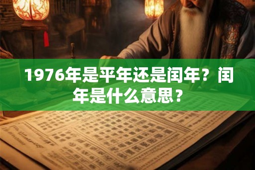1976年是平年还是闰年？闰年是什么意思？