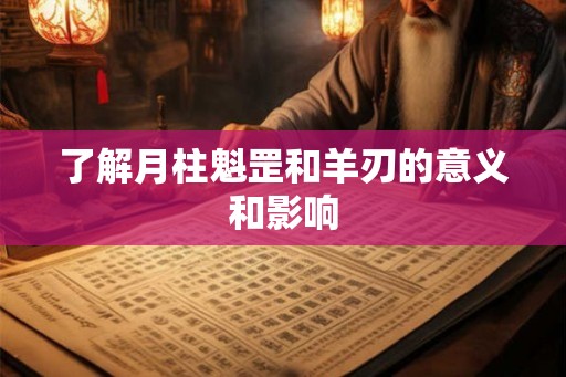了解月柱魁罡和羊刃的意义和影响