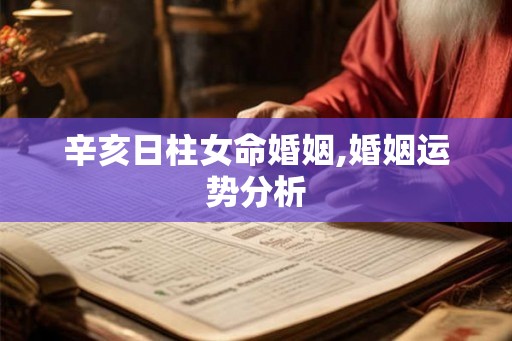 辛亥日柱女命婚姻,婚姻运势分析 辛亥日柱女命婚姻,婚姻运势分析