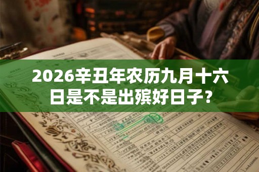 2026辛丑年农历九月十六日是不是出殡好日子？