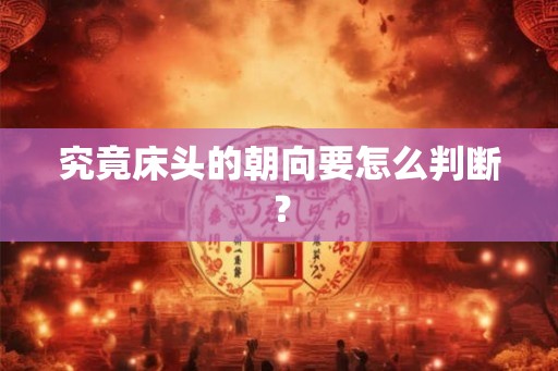 究竟床头的朝向要怎么判断？