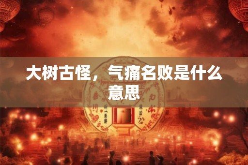 大树古怪，气痛名败是什么意思