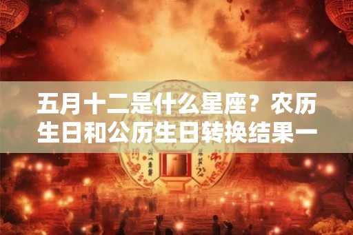 五月十二是什么星座？农历生日和公历生日转换结果一览表