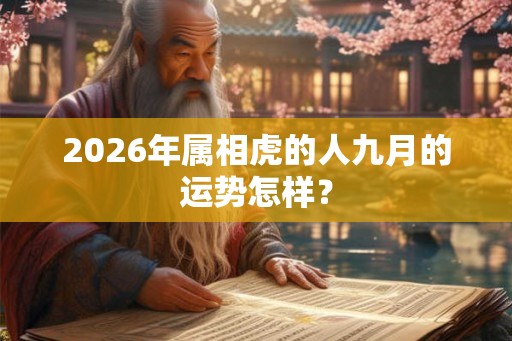 2026年属相虎的人九月的运势怎样? 2026年属相虎的人九月的运势怎样?