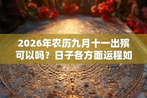 2026年农历九月十一出殡可以吗？日子各方面运程如何？