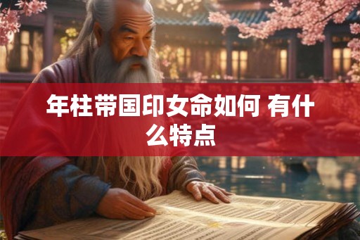 年柱带国印女命如何 有什么特点