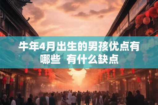 牛年4月出生的男孩优点有哪些  有什么缺点
