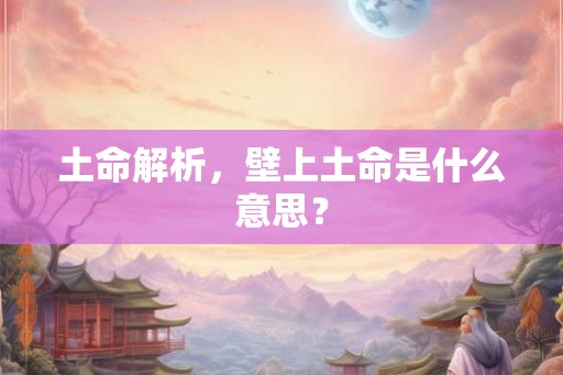 土命解析，壁上土命是什么意思？