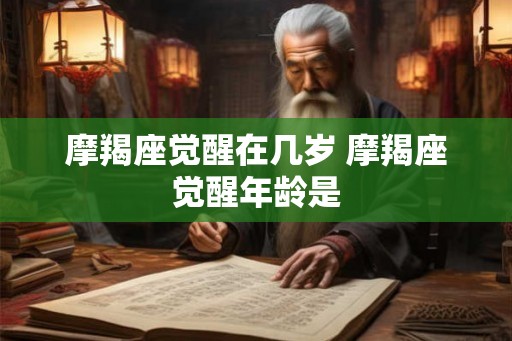 摩羯座觉醒在几岁 摩羯座觉醒年龄是