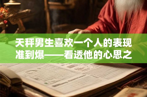 天秤男生喜欢一个人的表现准到爆——看透他的心思之迹象分析 天秤男生喜欢一个人的表现准到爆——看透他的心思之迹象分析