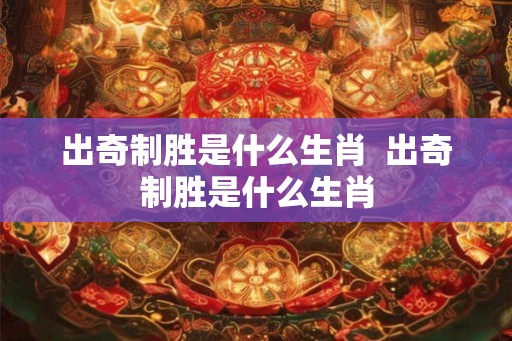 出奇制胜是什么生肖  出奇制胜是什么生肖
