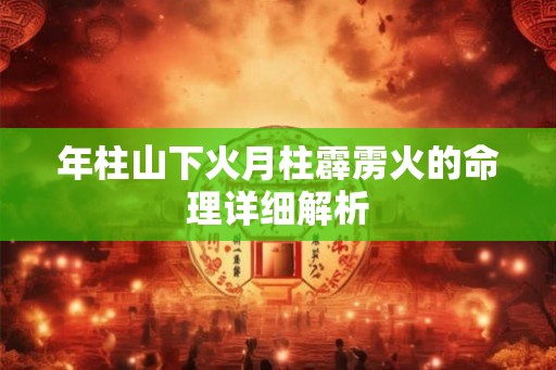 年柱山下火月柱霹雳火的命理详细解析