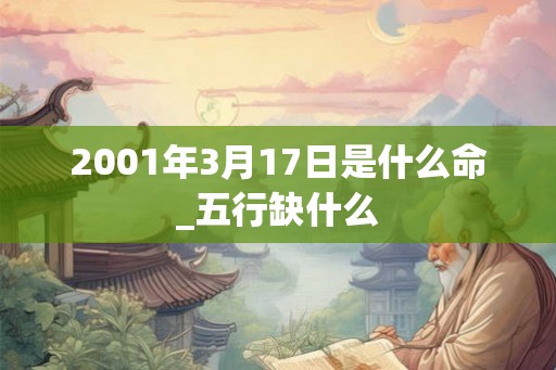 2001年3月17日是什么命_五行缺什么