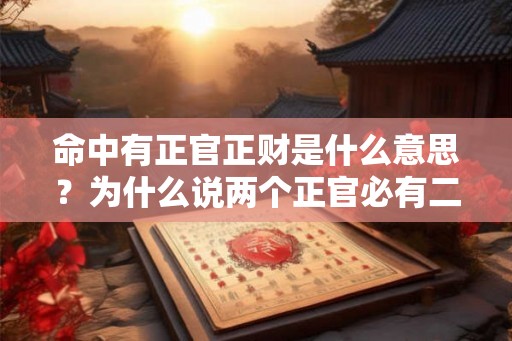 命中有正官正财是什么意思？为什么说两个正官必有二婚