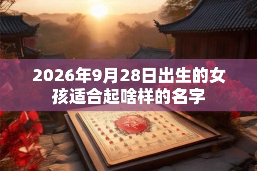 2026年9月28日出生的女孩适合起啥样的名字
