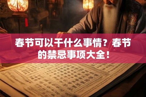 春节可以干什么事情？春节的禁忌事项大全！