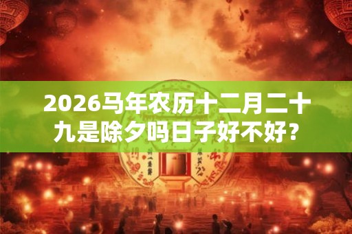 2026马年农历十二月二十九是除夕吗日子好不好？