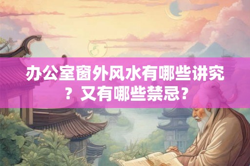 办公室窗外风水有哪些讲究？又有哪些禁忌？