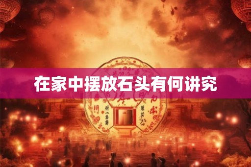 在家中摆放石头有何讲究