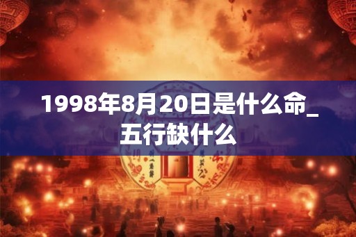 1998年8月20日是什么命_五行缺什么