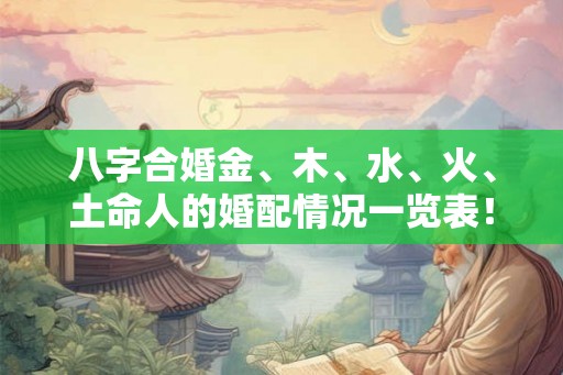 八字合婚金、木、水、火、土命人的婚配情况一览表！