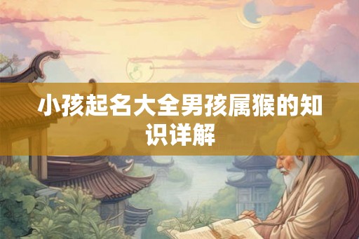 小孩起名大全男孩属猴的知识详解