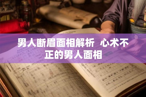 男人断眉面相解析 心术不正的男人面相 男人断眉面相解析 心术不正的男人面相