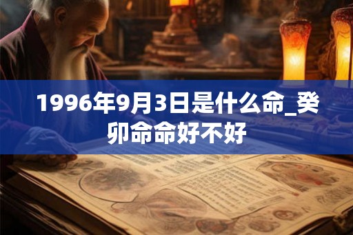 1996年9月3日是什么命_癸卯命命好不好