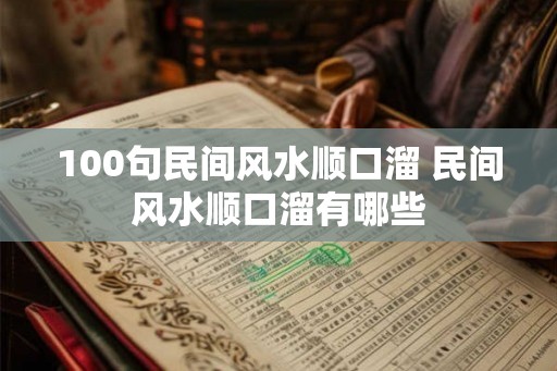 100句民间风水顺口溜 民间风水顺口溜有哪些