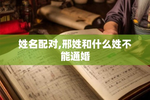 姓名配对,邢姓和什么姓不能通婚
