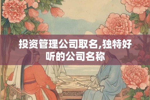 投资管理公司取名,独特好听的公司名称