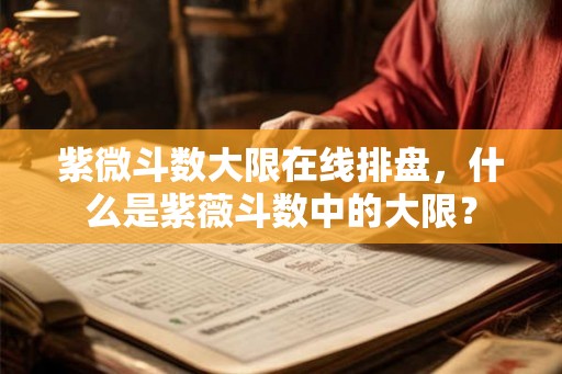 紫微斗数大限在线排盘，什么是紫薇斗数中的大限？