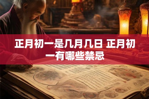 正月初一是几月几日 正月初一有哪些禁忌 正月初一是几月几日 正月初一有哪些禁忌
