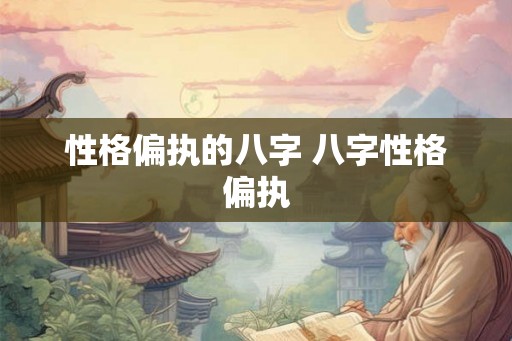 性格偏执的八字 八字性格偏执