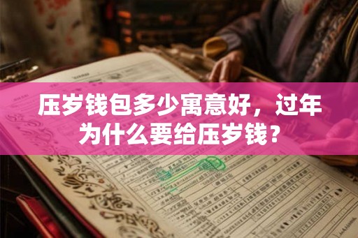 压岁钱包多少寓意好，过年为什么要给压岁钱？