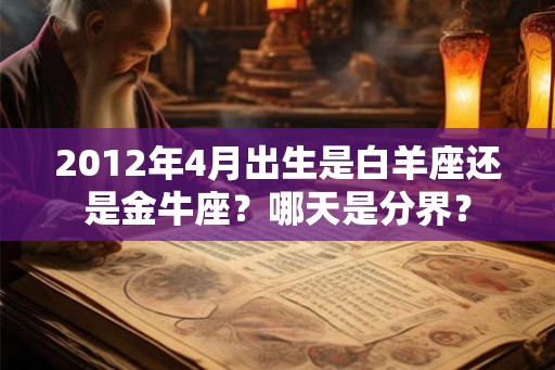 2012年4月出生是白羊座还是金牛座?哪天是分界? 2012年4月出生是白羊座还是金牛座?哪天是分界?