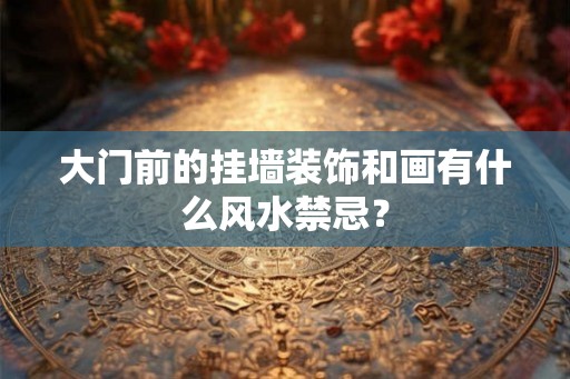 大门前的挂墙装饰和画有什么风水禁忌？