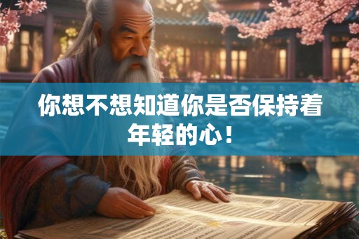 你想不想知道你是否保持着年轻的心！