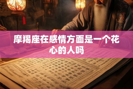 摩羯座在感情方面是一个花心的人吗