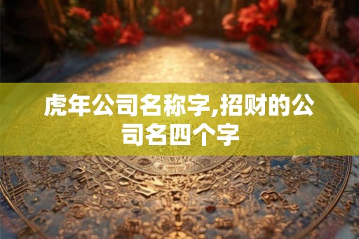 虎年公司名称字,招财的公司名四个字