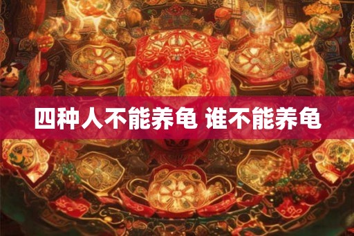 四种人不能养龟 谁不能养龟