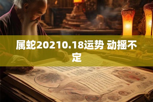 属蛇20210.18运势 动摇不定