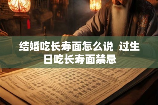 结婚吃长寿面怎么说  过生日吃长寿面禁忌