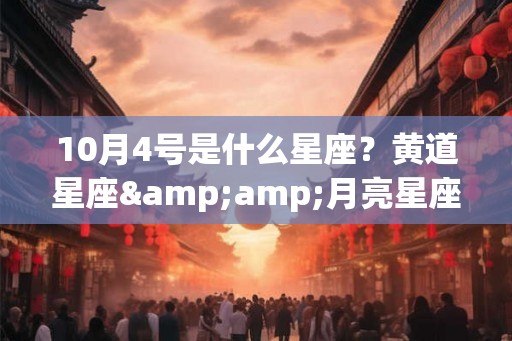 10月4号是什么星座?黄道星座&月亮星座揭秘! 10月4号是什么星座?黄道星座&月亮星座揭秘!