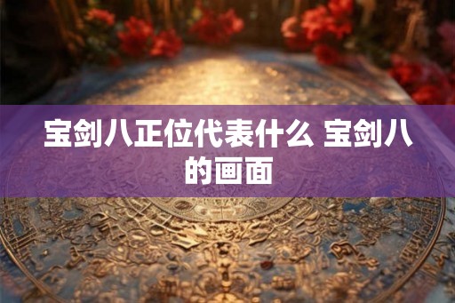 宝剑八正位代表什么 宝剑八的画面