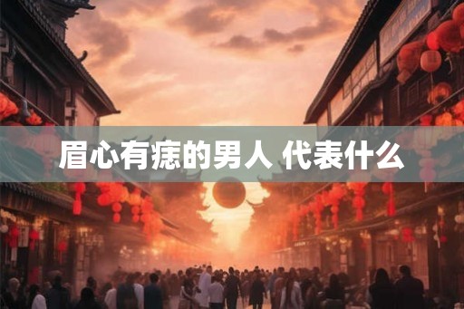 眉心有痣的男人 代表什么