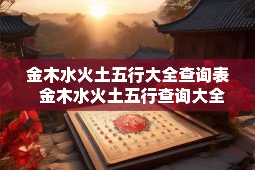 金木水火土五行大全查询表  金木水火土五行查询大全