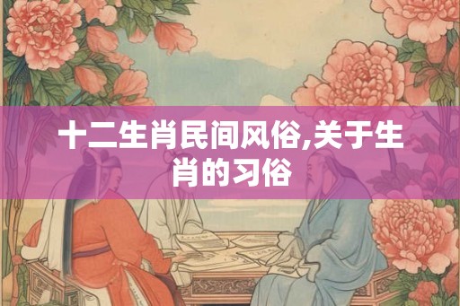 十二生肖民间风俗,关于生肖的习俗