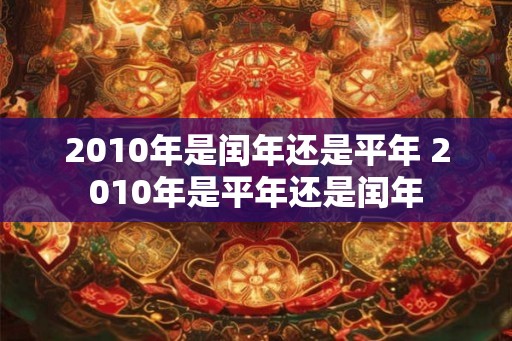 2010年是闰年还是平年 2010年是平年还是闰年