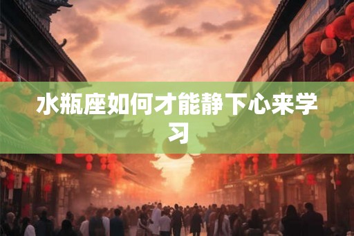 水瓶座如何才能静下心来学习